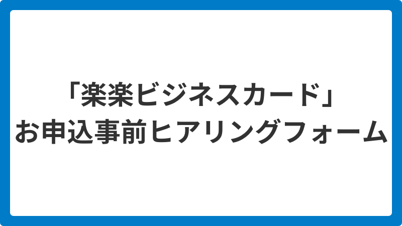 「楽楽ビジネスカード」お申込事前ヒアリングフォーム